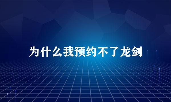 为什么我预约不了龙剑