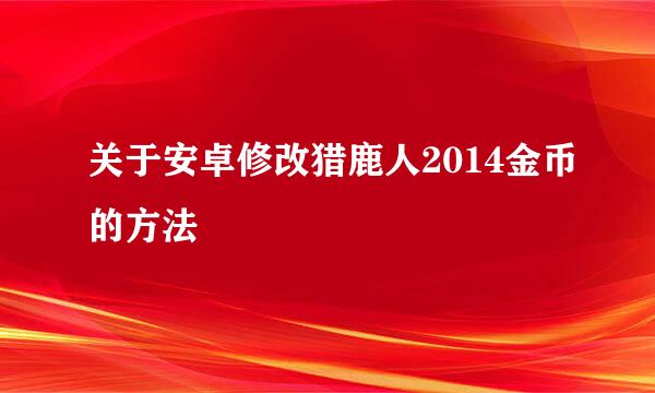 关于安卓修改猎鹿人2014金币的方法