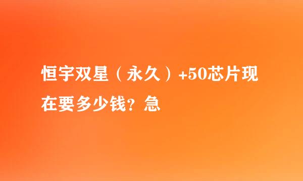 恒宇双星（永久）+50芯片现在要多少钱？急