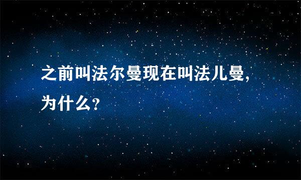 之前叫法尔曼现在叫法儿曼,为什么？