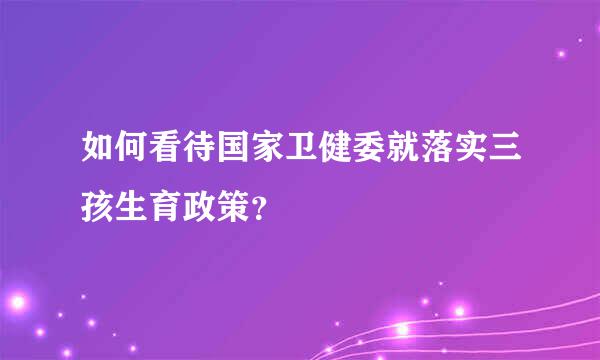 如何看待国家卫健委就落实三孩生育政策？