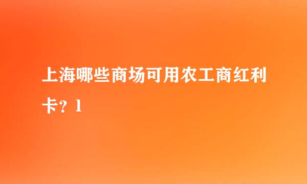 上海哪些商场可用农工商红利卡？l