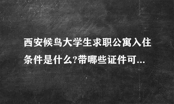 西安候鸟大学生求职公寓入住条件是什么?带哪些证件可以入住?