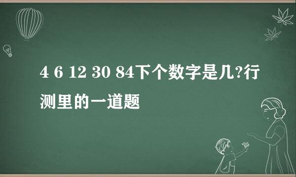 4 6 12 30 84下个数字是几?行测里的一道题