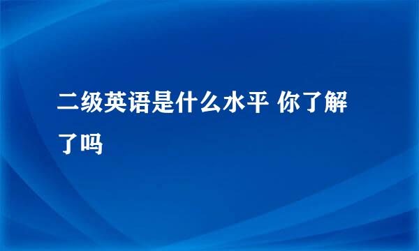 二级英语是什么水平 你了解了吗