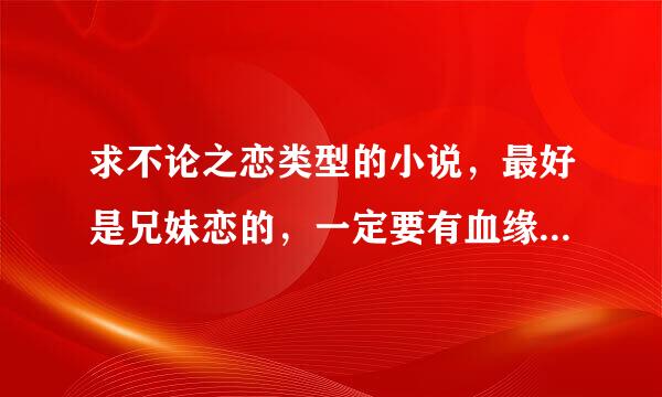 求不论之恋类型的小说，最好是兄妹恋的，一定要有血缘的哦，不要在介绍那些不知被介绍多少遍的那些了