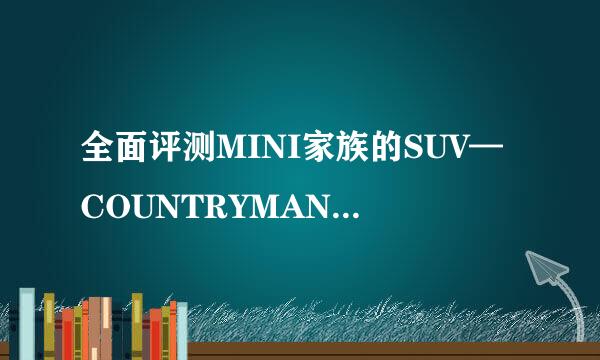 全面评测MINI家族的SUV—COUNTRYMAN COOPER，30万预算值得买吗？