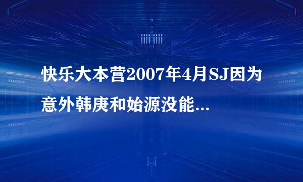 快乐大本营2007年4月SJ因为意外韩庚和始源没能参加的是哪一期