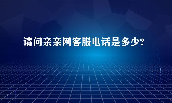 请问亲亲网客服电话是多少?