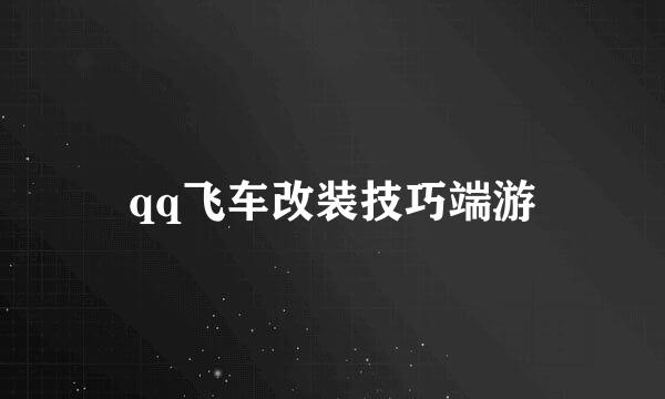 qq飞车改装技巧端游