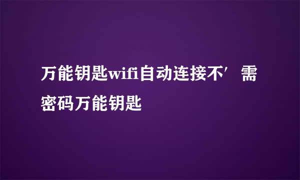 万能钥匙wifi自动连接不′需密码万能钥匙