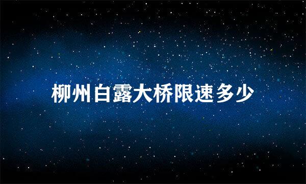 柳州白露大桥限速多少