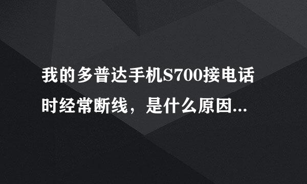 我的多普达手机S700接电话时经常断线，是什么原因?需要怎么处理，谢谢！