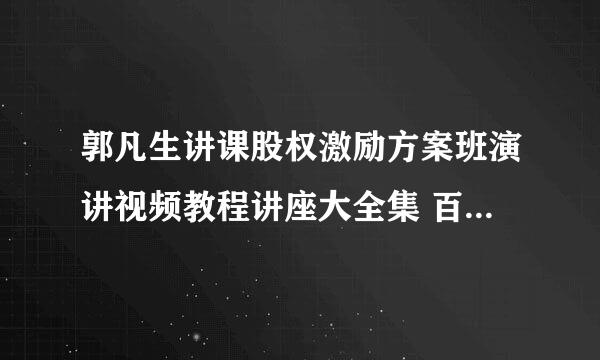 郭凡生讲课股权激励方案班演讲视频教程讲座大全集 百度云网盘资源下载？