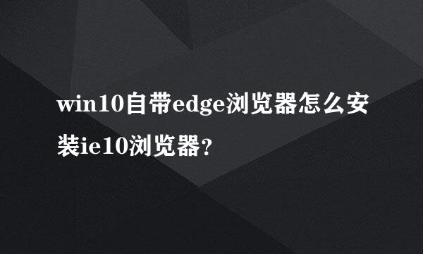 win10自带edge浏览器怎么安装ie10浏览器？