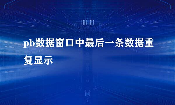 pb数据窗口中最后一条数据重复显示