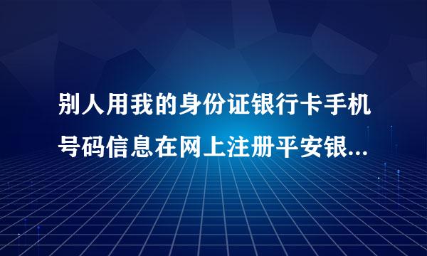 别人用我的身份证银行卡手机号码信息在网上注册平安银行的一帐通，我手机收到了验证码.他叫我发给他，这