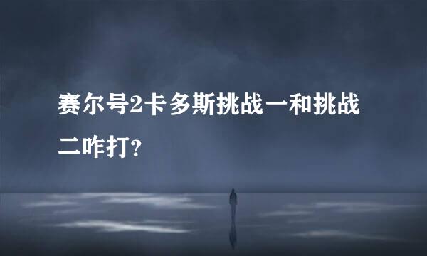 赛尔号2卡多斯挑战一和挑战二咋打？