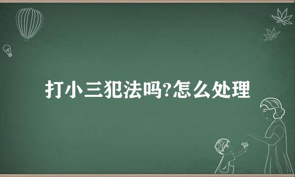 打小三犯法吗?怎么处理