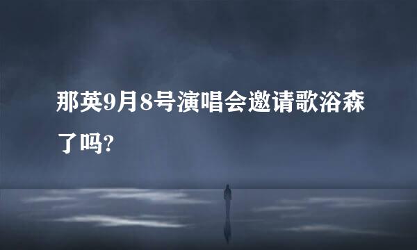 那英9月8号演唱会邀请歌浴森了吗?