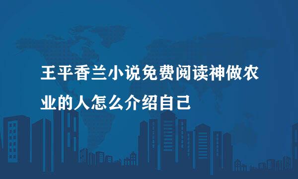 王平香兰小说免费阅读神做农业的人怎么介绍自己