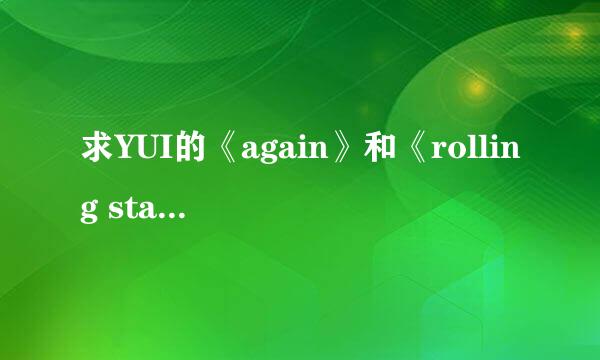 求YUI的《again》和《rolling star》罗马音歌词