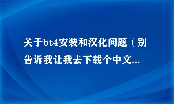 关于bt4安装和汉化问题（别告诉我让我去下载个中文版BT4）