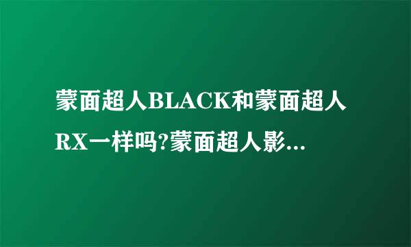 蒙面超人BLACK和蒙面超人RX一样吗?蒙面超人影月是蒙面超人BLACK还是蒙面超人RX里的?