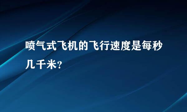 喷气式飞机的飞行速度是每秒几千米？