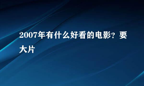 2007年有什么好看的电影？要大片