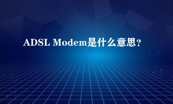 ADSL Modem是什么意思？