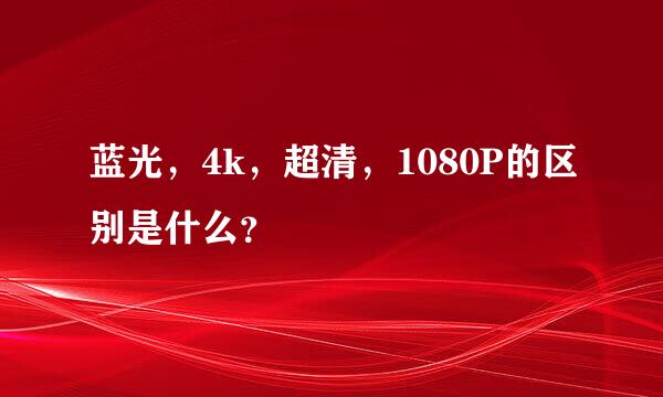 蓝光，4k，超清，1080P的区别是什么？