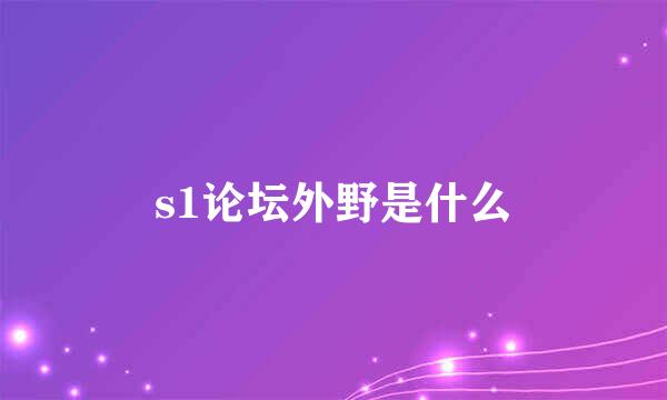 s1论坛外野是什么