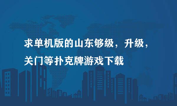 求单机版的山东够级，升级，关门等扑克牌游戏下载