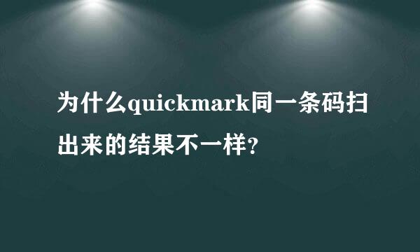 为什么quickmark同一条码扫出来的结果不一样？