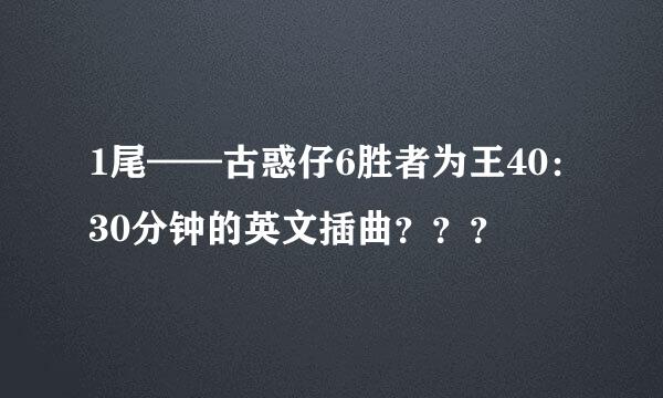 1尾——古惑仔6胜者为王40：30分钟的英文插曲？？？