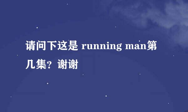 请问下这是 running man第几集？谢谢