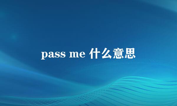 pass me 什么意思