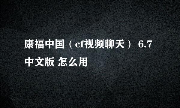 康福中国（cf视频聊天） 6.7 中文版 怎么用