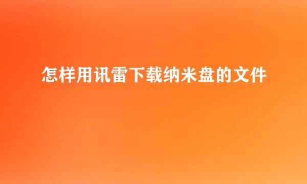 怎样用讯雷下载纳米盘的文件