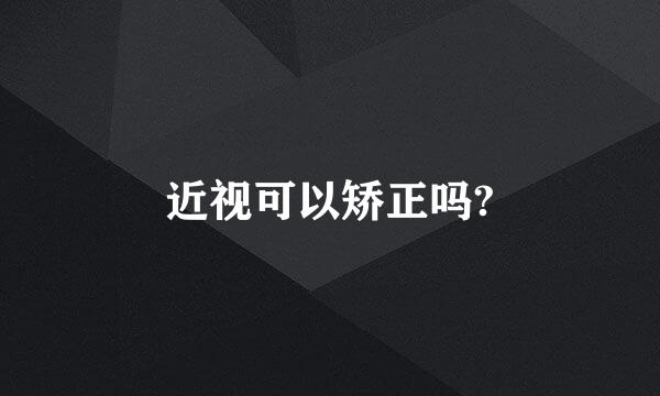 近视可以矫正吗?