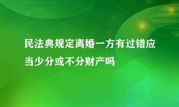 民法典规定离婚一方有过错应当少分或不分财产吗