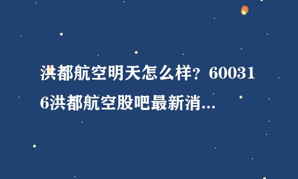 洪都航空明天怎么样？600316洪都航空股吧最新消息？洪都航空历年分红明细？