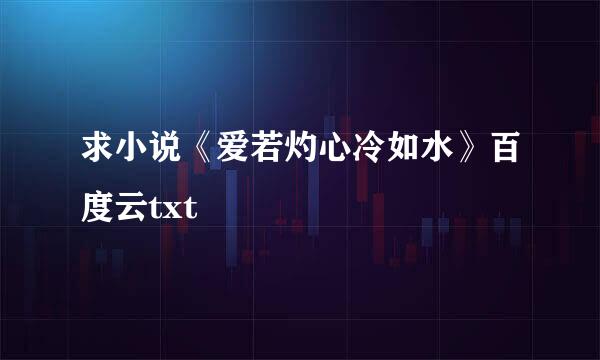 求小说《爱若灼心冷如水》百度云txt