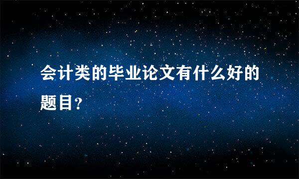 会计类的毕业论文有什么好的题目？