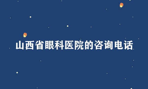 山西省眼科医院的咨询电话