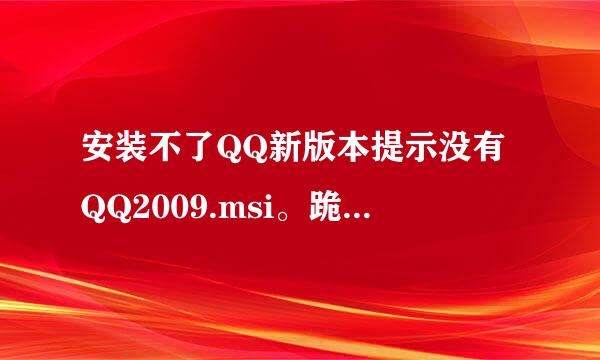 安装不了QQ新版本提示没有QQ2009.msi。跪求这个安装包