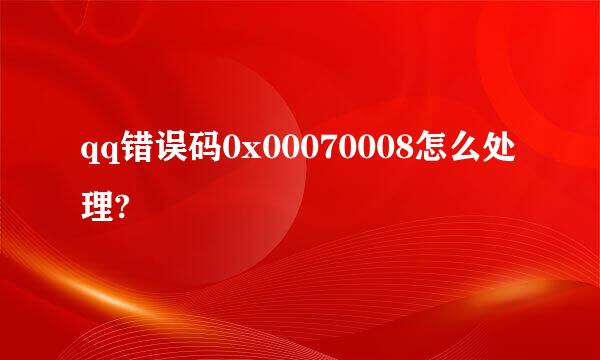 qq错误码0x00070008怎么处理?