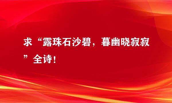 求“露珠石沙碧，暮幽晓寂寂”全诗！