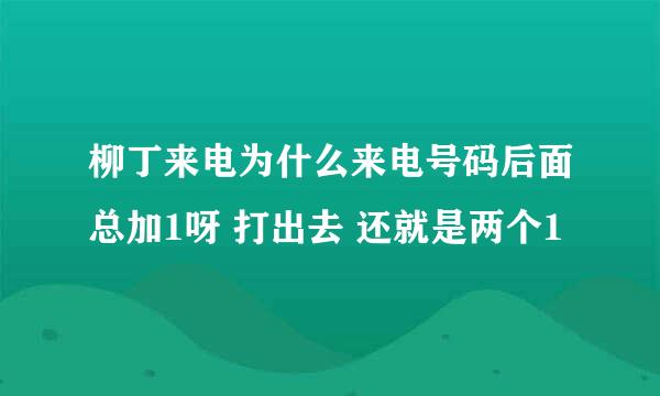 柳丁来电为什么来电号码后面总加1呀 打出去 还就是两个1